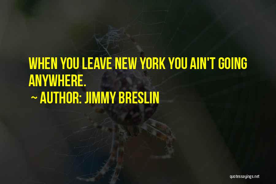 Jimmy Breslin Quotes: When You Leave New York You Ain't Going Anywhere.