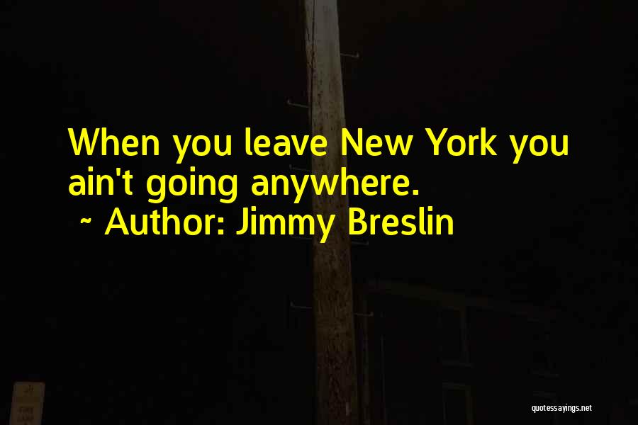 Jimmy Breslin Quotes: When You Leave New York You Ain't Going Anywhere.