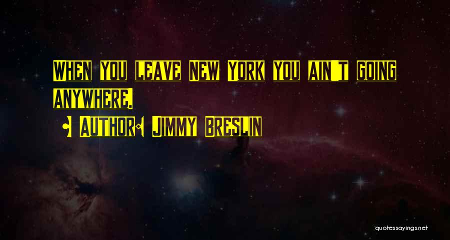 Jimmy Breslin Quotes: When You Leave New York You Ain't Going Anywhere.