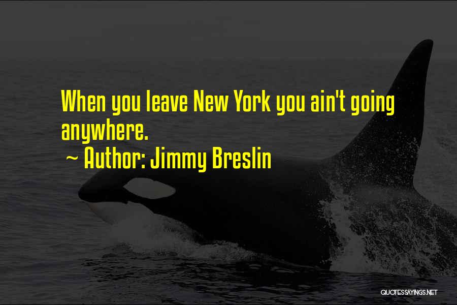 Jimmy Breslin Quotes: When You Leave New York You Ain't Going Anywhere.