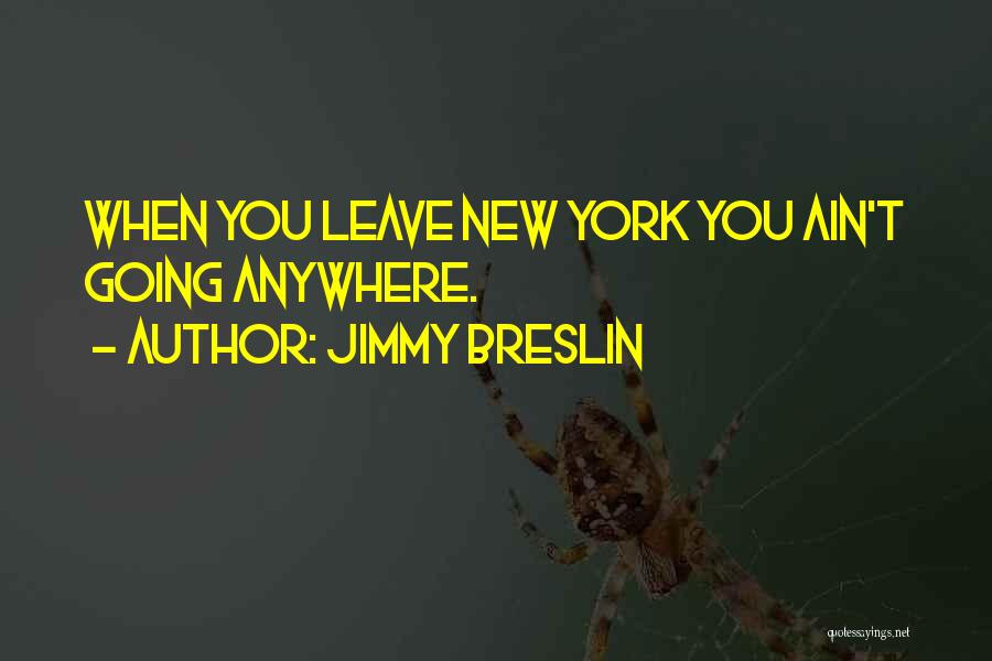 Jimmy Breslin Quotes: When You Leave New York You Ain't Going Anywhere.