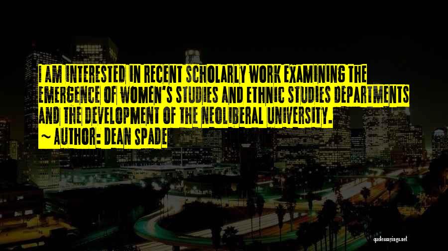 Dean Spade Quotes: I Am Interested In Recent Scholarly Work Examining The Emergence Of Women's Studies And Ethnic Studies Departments And The Development