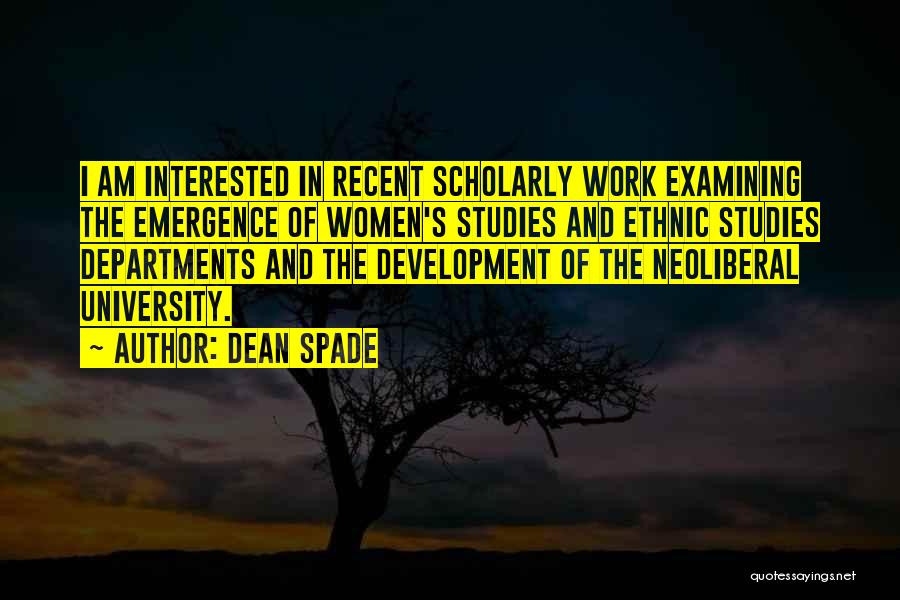 Dean Spade Quotes: I Am Interested In Recent Scholarly Work Examining The Emergence Of Women's Studies And Ethnic Studies Departments And The Development