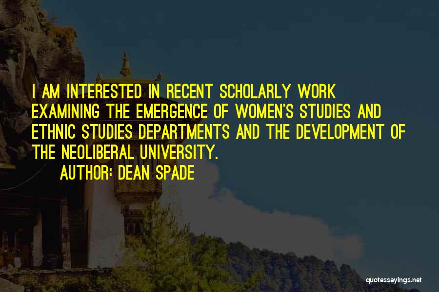 Dean Spade Quotes: I Am Interested In Recent Scholarly Work Examining The Emergence Of Women's Studies And Ethnic Studies Departments And The Development