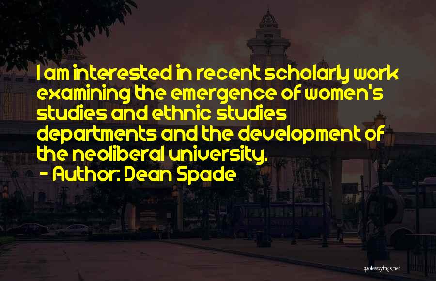 Dean Spade Quotes: I Am Interested In Recent Scholarly Work Examining The Emergence Of Women's Studies And Ethnic Studies Departments And The Development