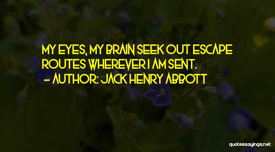 Jack Henry Abbott Quotes: My Eyes, My Brain Seek Out Escape Routes Wherever I Am Sent.