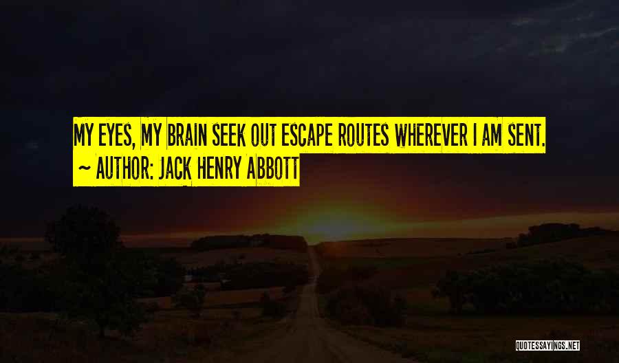 Jack Henry Abbott Quotes: My Eyes, My Brain Seek Out Escape Routes Wherever I Am Sent.