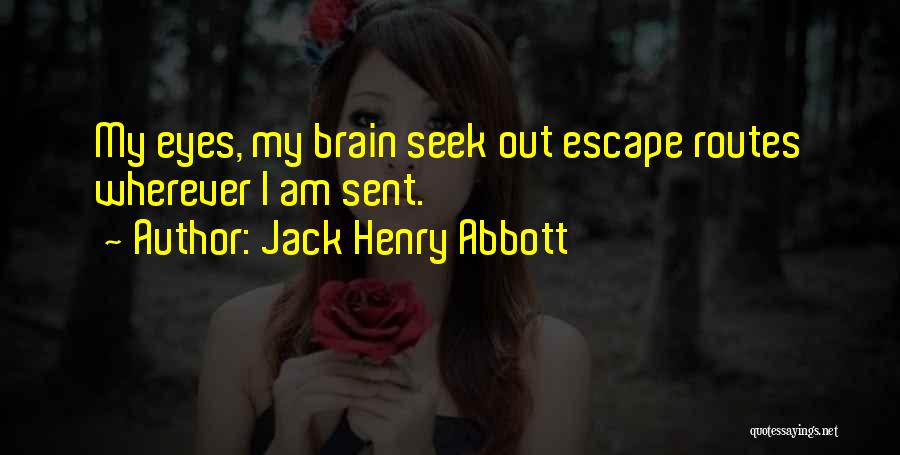 Jack Henry Abbott Quotes: My Eyes, My Brain Seek Out Escape Routes Wherever I Am Sent.