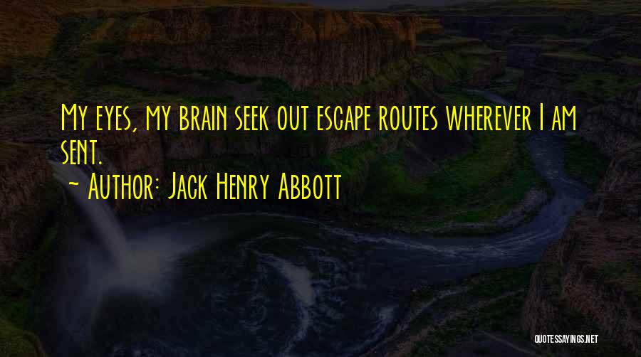 Jack Henry Abbott Quotes: My Eyes, My Brain Seek Out Escape Routes Wherever I Am Sent.