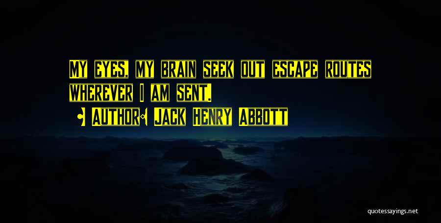 Jack Henry Abbott Quotes: My Eyes, My Brain Seek Out Escape Routes Wherever I Am Sent.