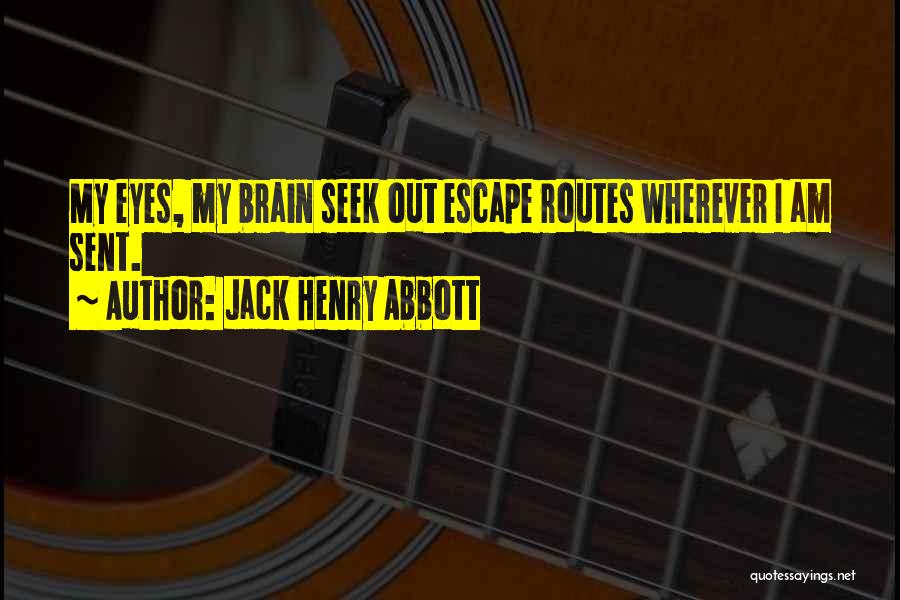 Jack Henry Abbott Quotes: My Eyes, My Brain Seek Out Escape Routes Wherever I Am Sent.