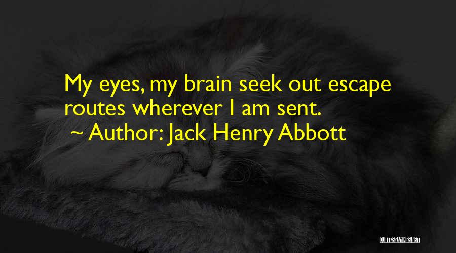 Jack Henry Abbott Quotes: My Eyes, My Brain Seek Out Escape Routes Wherever I Am Sent.