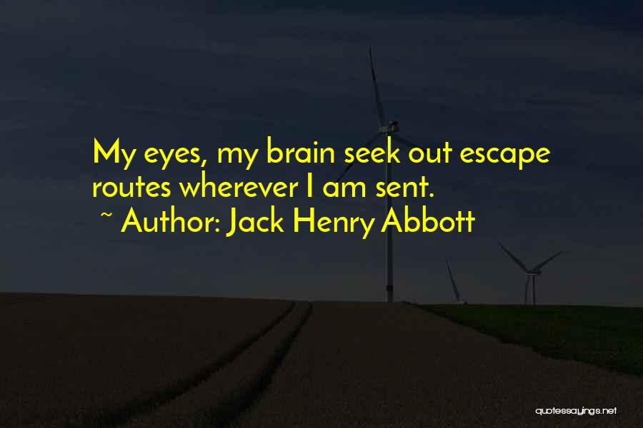 Jack Henry Abbott Quotes: My Eyes, My Brain Seek Out Escape Routes Wherever I Am Sent.