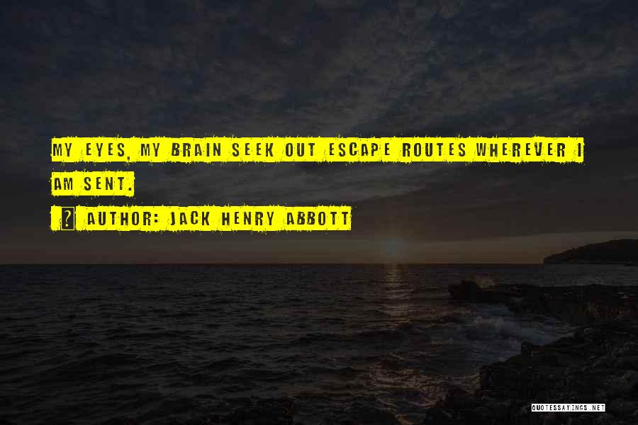 Jack Henry Abbott Quotes: My Eyes, My Brain Seek Out Escape Routes Wherever I Am Sent.