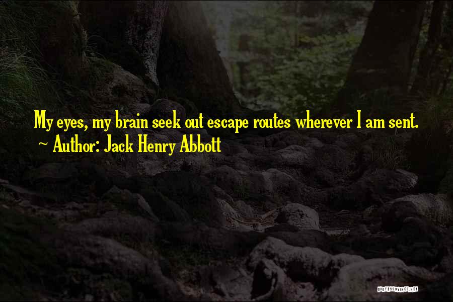 Jack Henry Abbott Quotes: My Eyes, My Brain Seek Out Escape Routes Wherever I Am Sent.