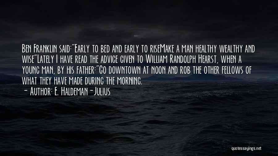 E. Haldeman-Julius Quotes: Ben Franklin Said:early To Bed And Early To Risemake A Man Healthy Wealthy And Wiselately I Have Read The Advice