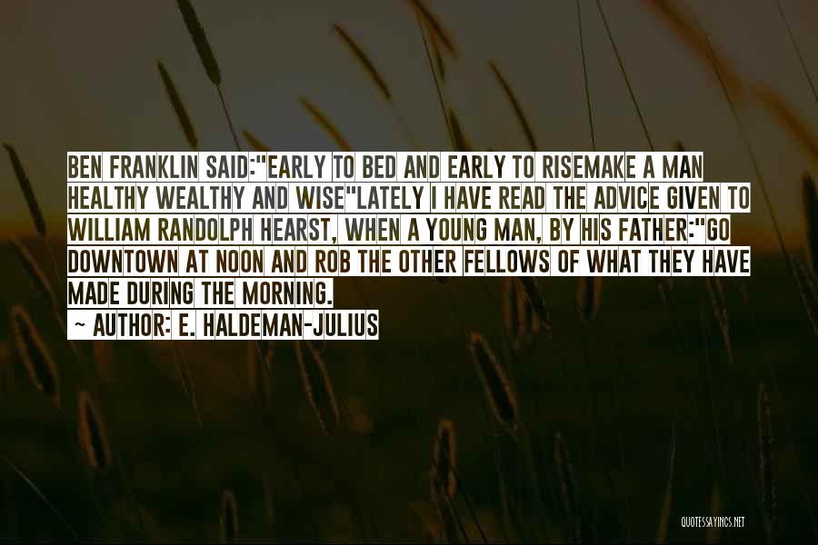 E. Haldeman-Julius Quotes: Ben Franklin Said:early To Bed And Early To Risemake A Man Healthy Wealthy And Wiselately I Have Read The Advice