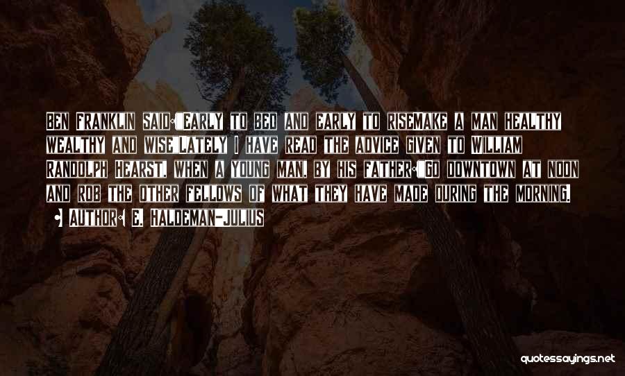 E. Haldeman-Julius Quotes: Ben Franklin Said:early To Bed And Early To Risemake A Man Healthy Wealthy And Wiselately I Have Read The Advice