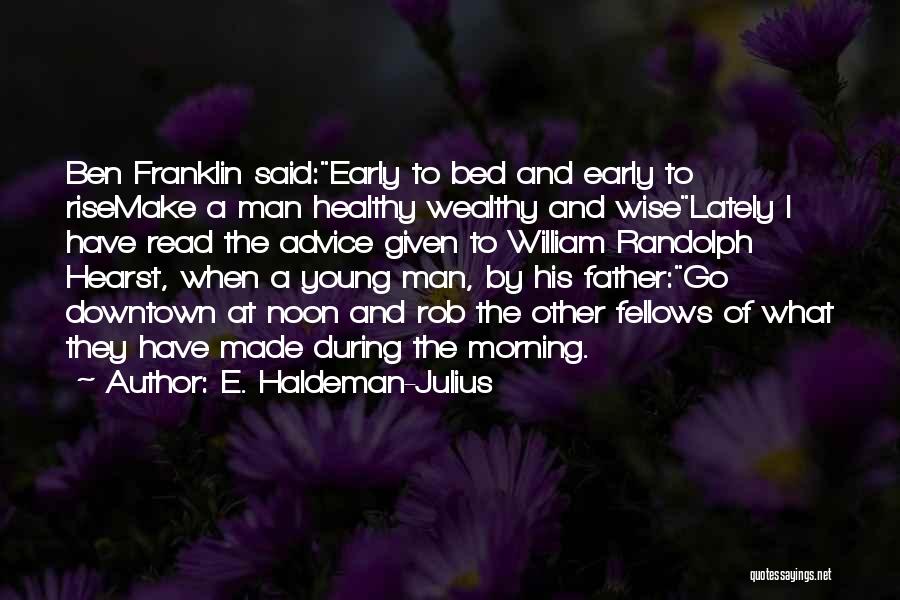 E. Haldeman-Julius Quotes: Ben Franklin Said:early To Bed And Early To Risemake A Man Healthy Wealthy And Wiselately I Have Read The Advice