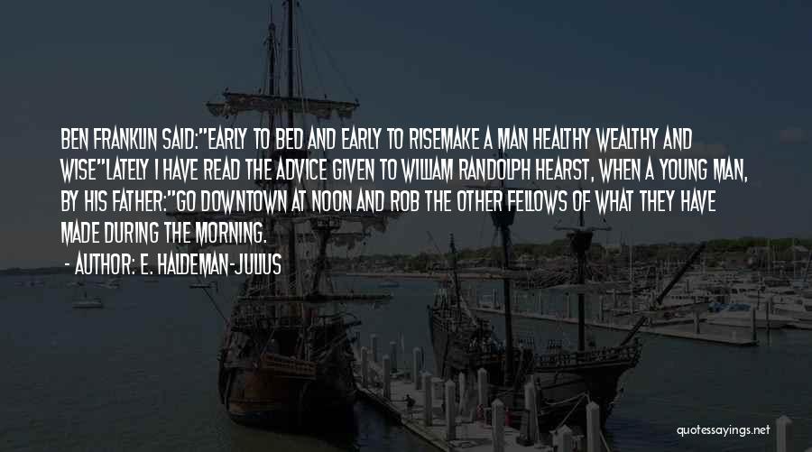 E. Haldeman-Julius Quotes: Ben Franklin Said:early To Bed And Early To Risemake A Man Healthy Wealthy And Wiselately I Have Read The Advice