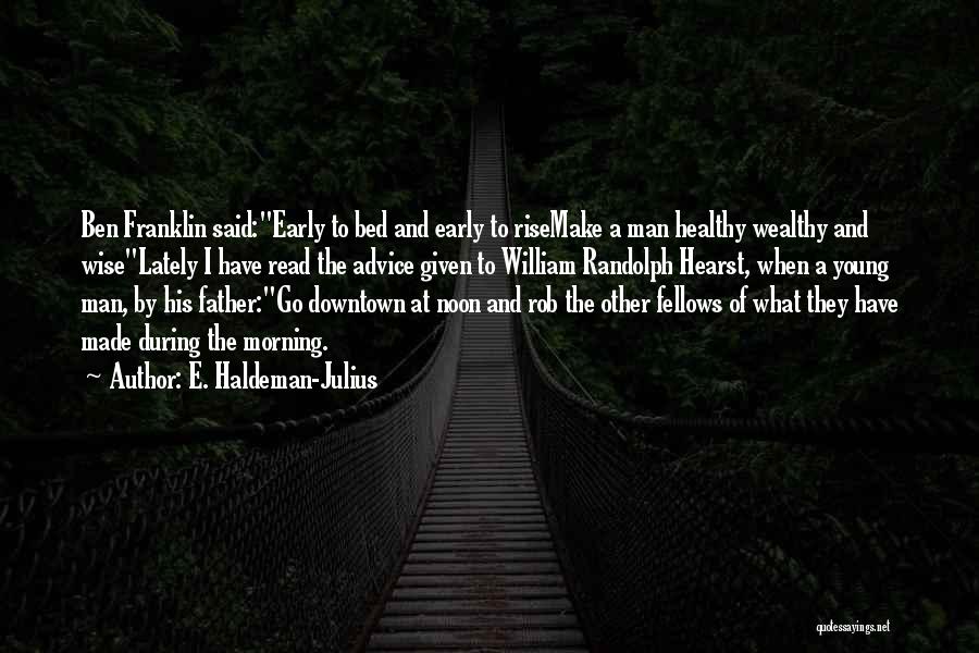 E. Haldeman-Julius Quotes: Ben Franklin Said:early To Bed And Early To Risemake A Man Healthy Wealthy And Wiselately I Have Read The Advice