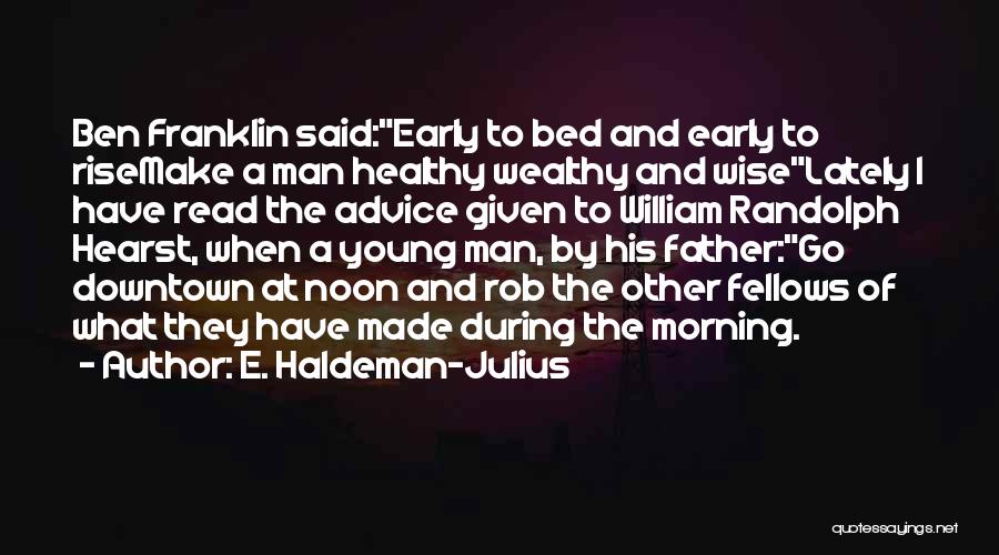 E. Haldeman-Julius Quotes: Ben Franklin Said:early To Bed And Early To Risemake A Man Healthy Wealthy And Wiselately I Have Read The Advice