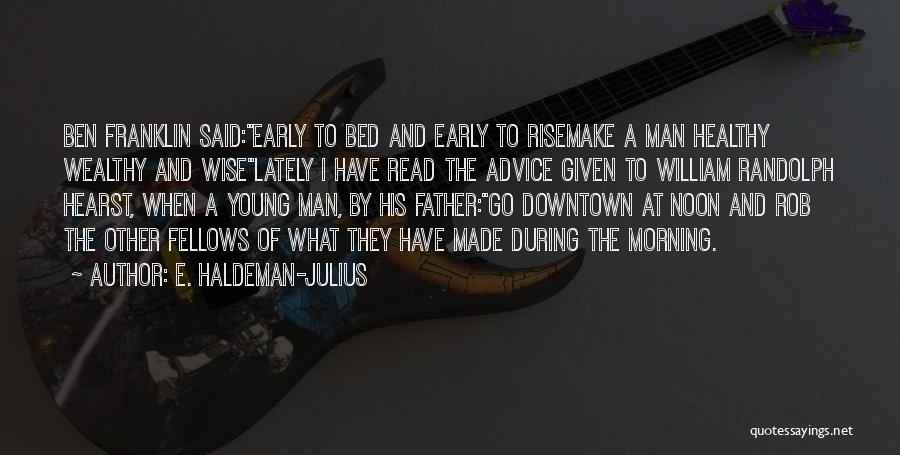 E. Haldeman-Julius Quotes: Ben Franklin Said:early To Bed And Early To Risemake A Man Healthy Wealthy And Wiselately I Have Read The Advice