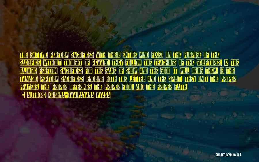 Krishna-Dwaipayana Vyasa Quotes: The Sattvic Perform Sacrifices With Their Entire Mind Fixed On The Purpose Of The Sacrifice. Without Thought Of Reward, They