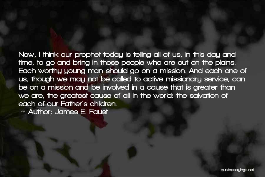 James E. Faust Quotes: Now, I Think Our Prophet Today Is Telling All Of Us, In This Day And Time, To Go And Bring