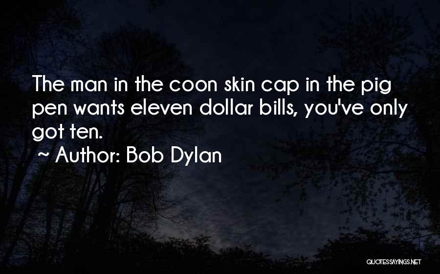 Bob Dylan Quotes: The Man In The Coon Skin Cap In The Pig Pen Wants Eleven Dollar Bills, You've Only Got Ten.