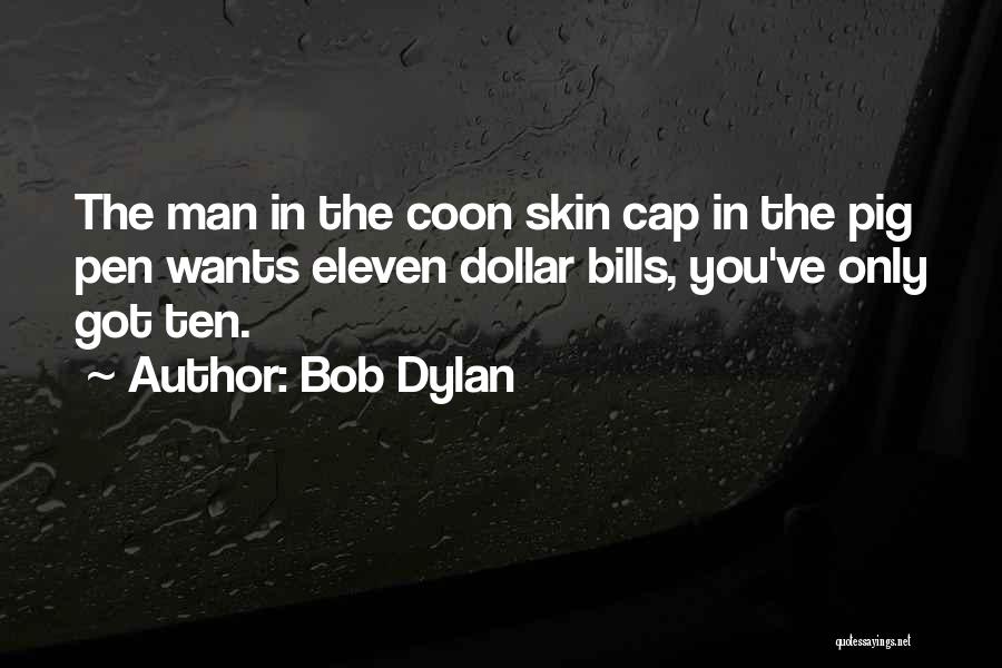 Bob Dylan Quotes: The Man In The Coon Skin Cap In The Pig Pen Wants Eleven Dollar Bills, You've Only Got Ten.