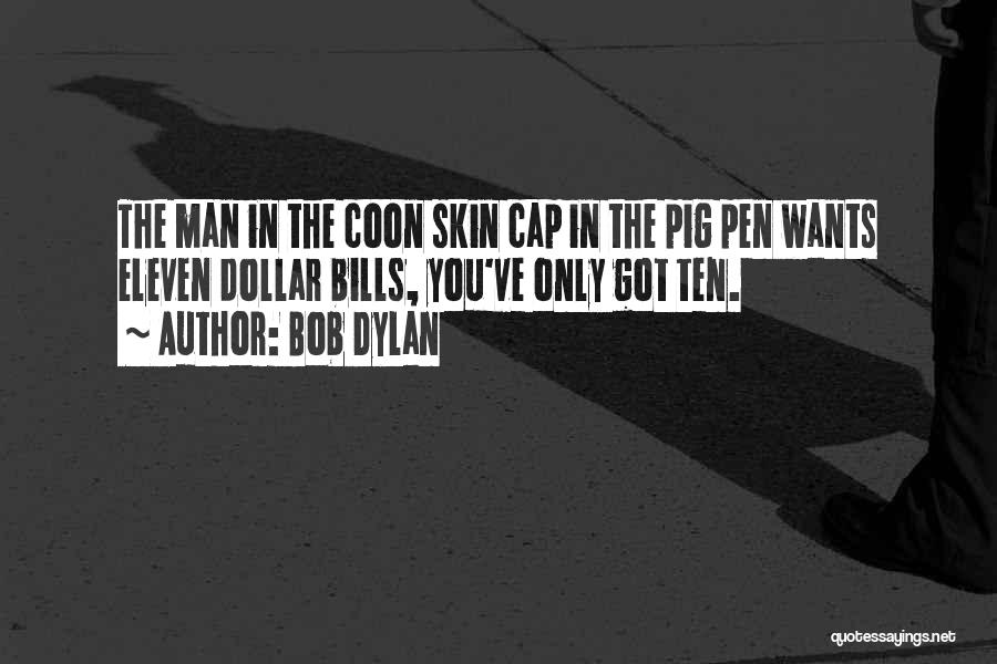 Bob Dylan Quotes: The Man In The Coon Skin Cap In The Pig Pen Wants Eleven Dollar Bills, You've Only Got Ten.