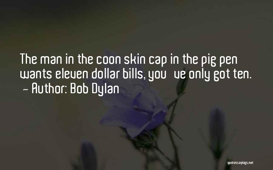 Bob Dylan Quotes: The Man In The Coon Skin Cap In The Pig Pen Wants Eleven Dollar Bills, You've Only Got Ten.