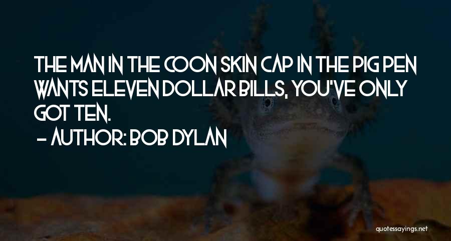 Bob Dylan Quotes: The Man In The Coon Skin Cap In The Pig Pen Wants Eleven Dollar Bills, You've Only Got Ten.