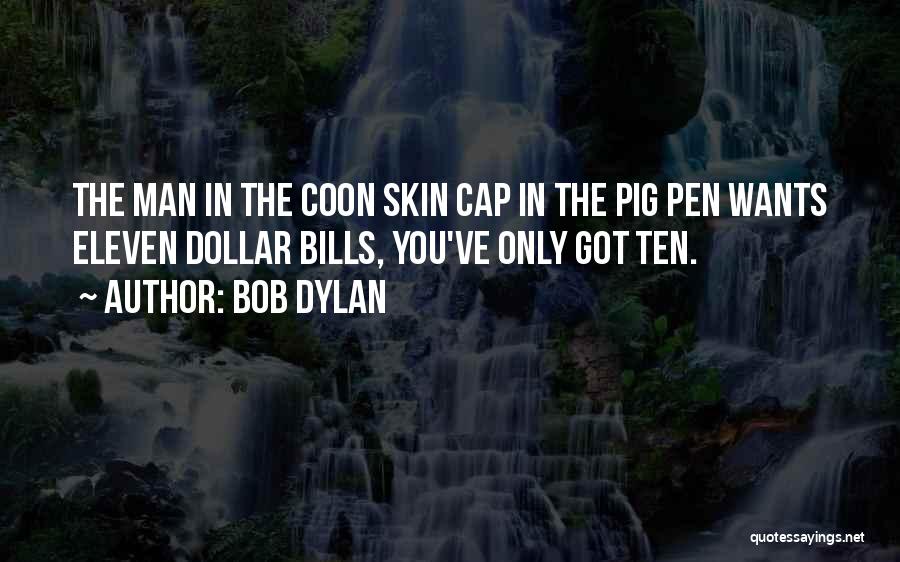 Bob Dylan Quotes: The Man In The Coon Skin Cap In The Pig Pen Wants Eleven Dollar Bills, You've Only Got Ten.