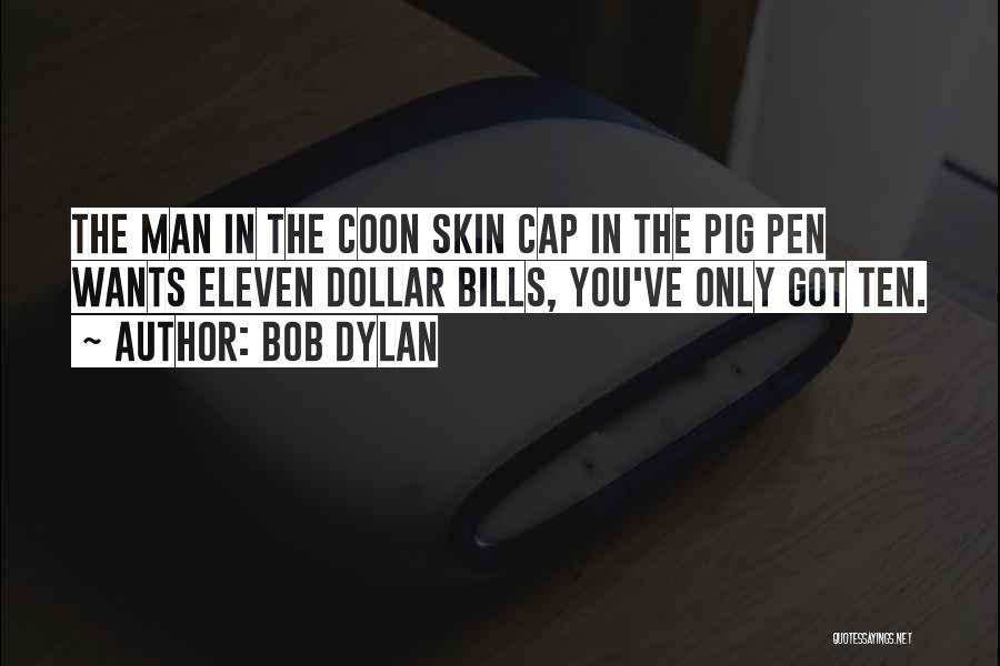 Bob Dylan Quotes: The Man In The Coon Skin Cap In The Pig Pen Wants Eleven Dollar Bills, You've Only Got Ten.