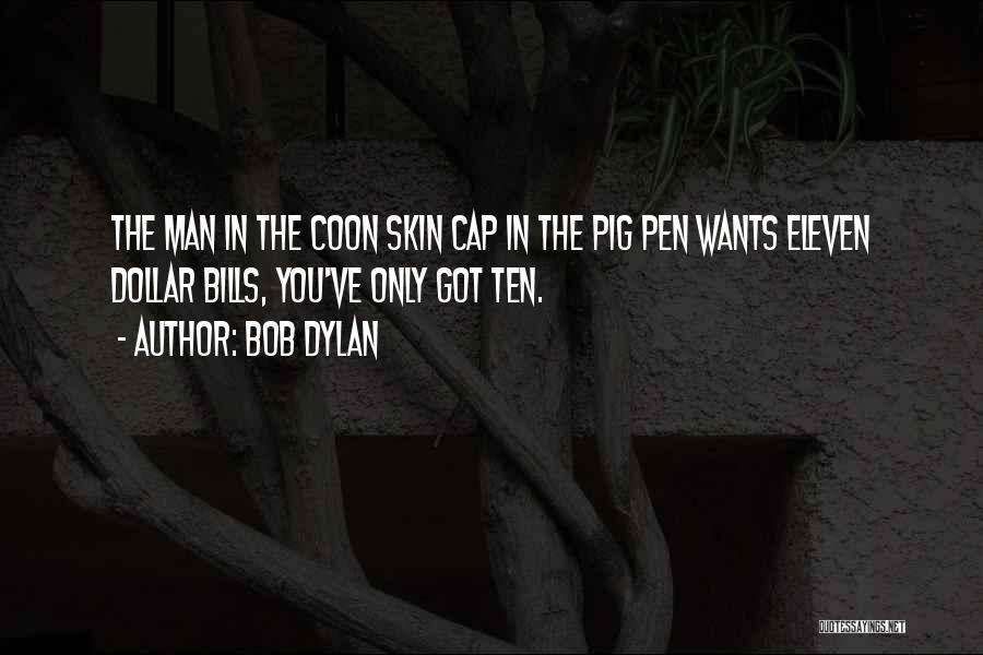 Bob Dylan Quotes: The Man In The Coon Skin Cap In The Pig Pen Wants Eleven Dollar Bills, You've Only Got Ten.