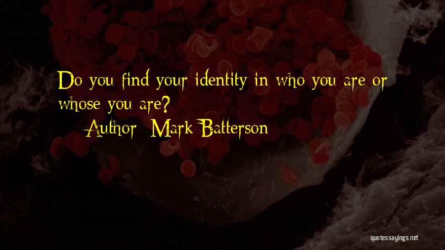 Mark Batterson Quotes: Do You Find Your Identity In Who You Are Or Whose You Are?
