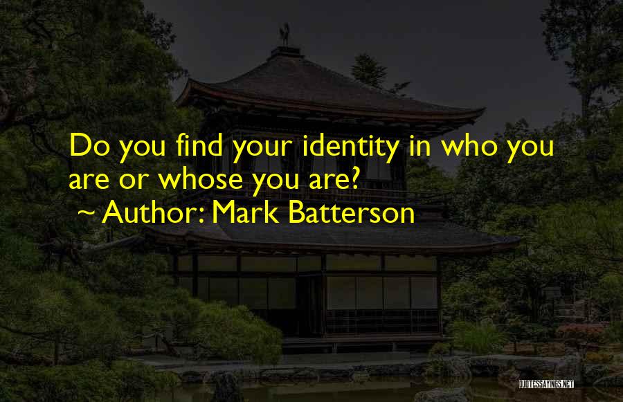 Mark Batterson Quotes: Do You Find Your Identity In Who You Are Or Whose You Are?