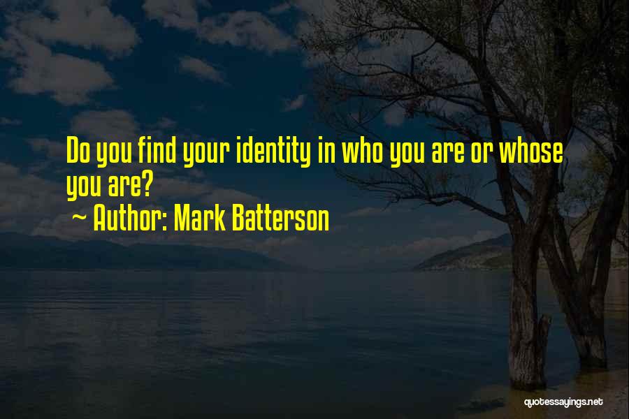 Mark Batterson Quotes: Do You Find Your Identity In Who You Are Or Whose You Are?
