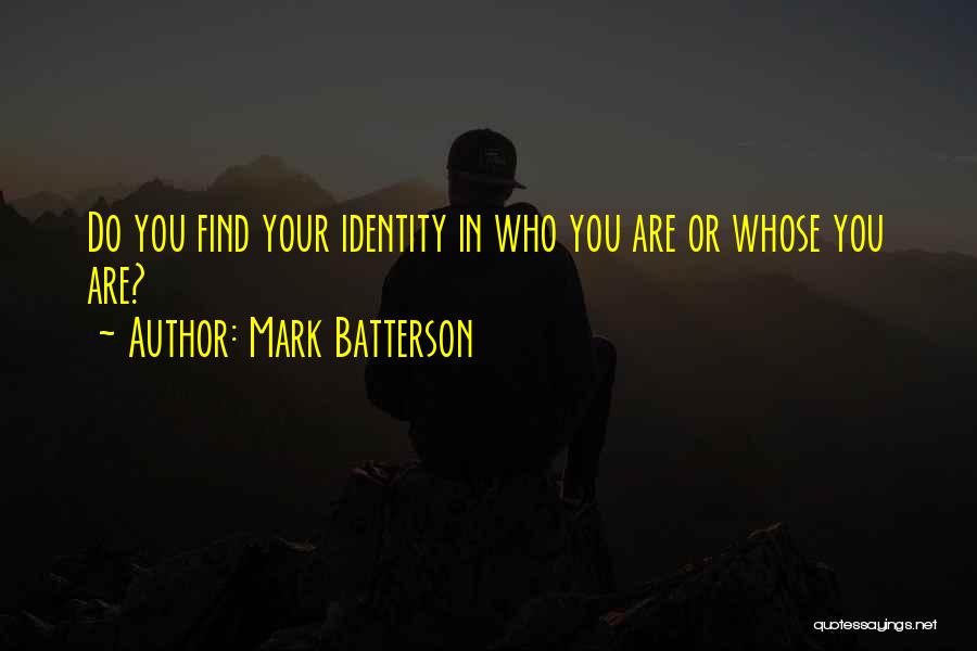 Mark Batterson Quotes: Do You Find Your Identity In Who You Are Or Whose You Are?