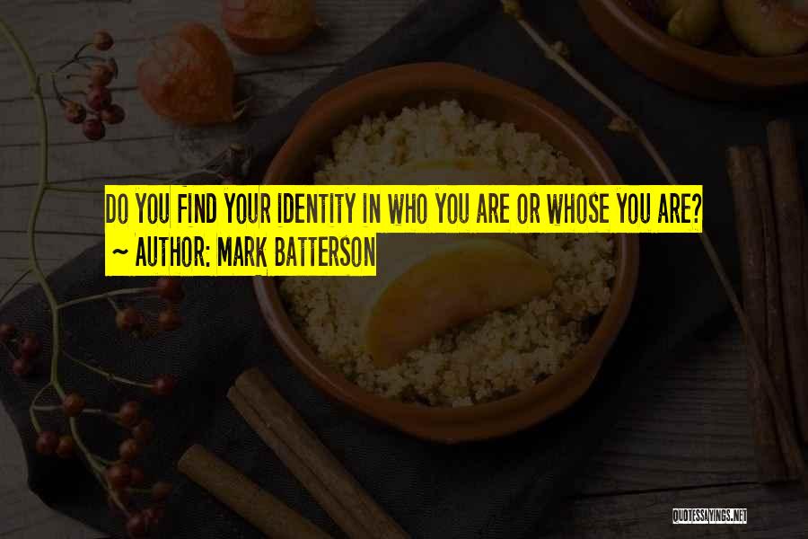 Mark Batterson Quotes: Do You Find Your Identity In Who You Are Or Whose You Are?