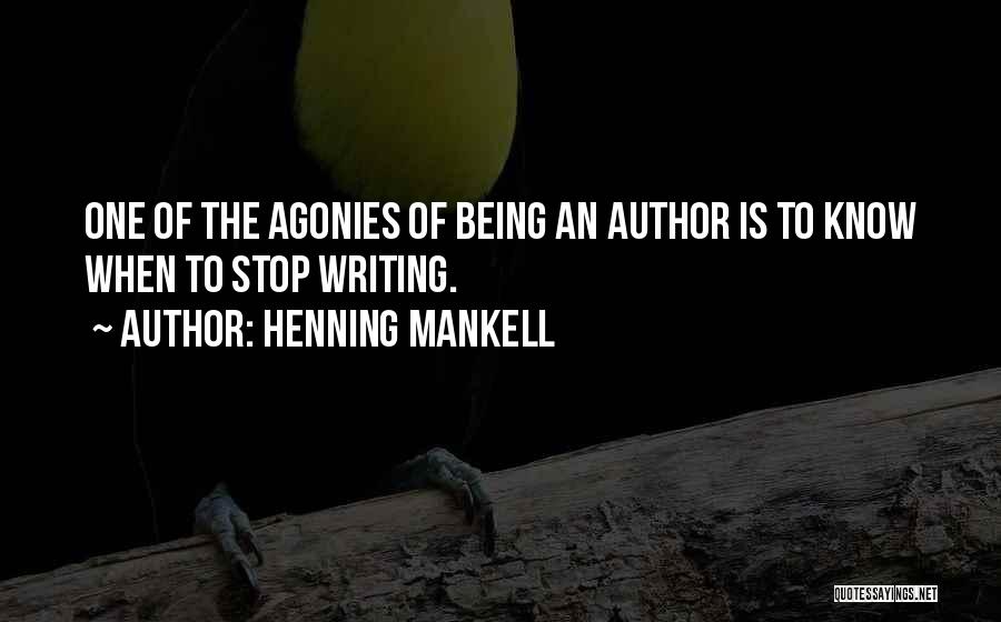 Henning Mankell Quotes: One Of The Agonies Of Being An Author Is To Know When To Stop Writing.