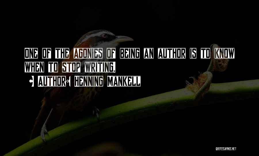 Henning Mankell Quotes: One Of The Agonies Of Being An Author Is To Know When To Stop Writing.
