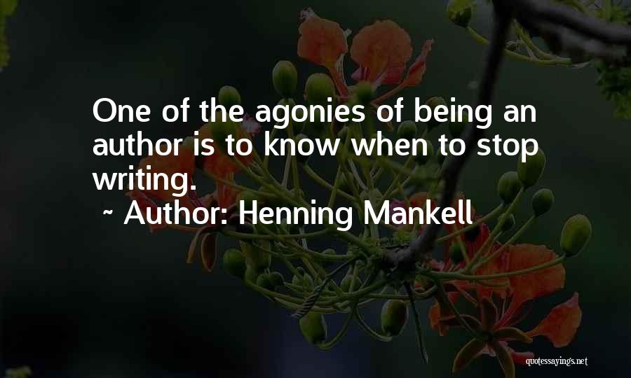 Henning Mankell Quotes: One Of The Agonies Of Being An Author Is To Know When To Stop Writing.