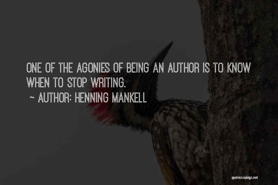 Henning Mankell Quotes: One Of The Agonies Of Being An Author Is To Know When To Stop Writing.