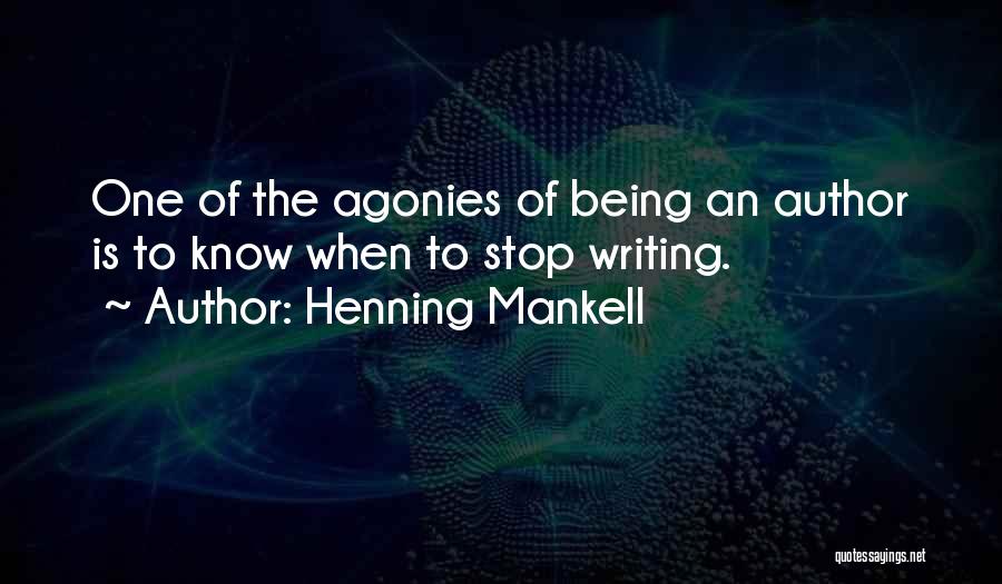 Henning Mankell Quotes: One Of The Agonies Of Being An Author Is To Know When To Stop Writing.