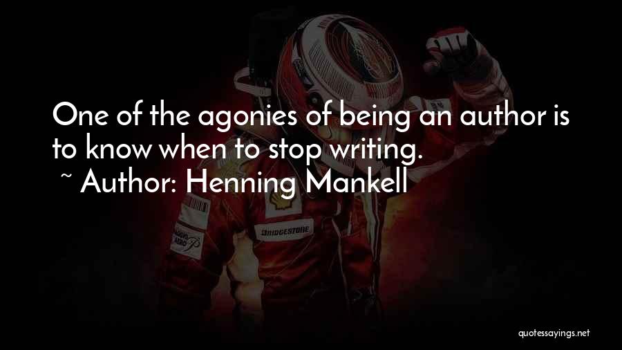 Henning Mankell Quotes: One Of The Agonies Of Being An Author Is To Know When To Stop Writing.