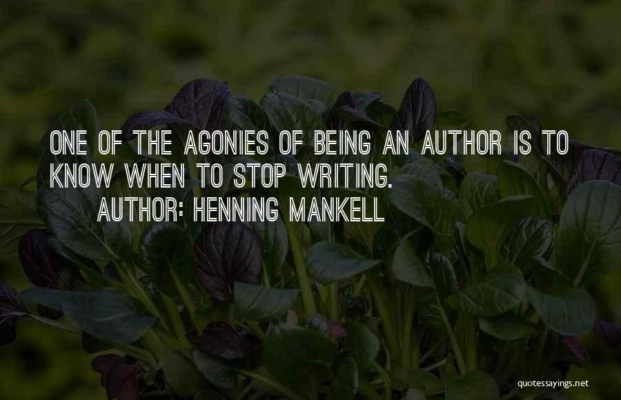 Henning Mankell Quotes: One Of The Agonies Of Being An Author Is To Know When To Stop Writing.
