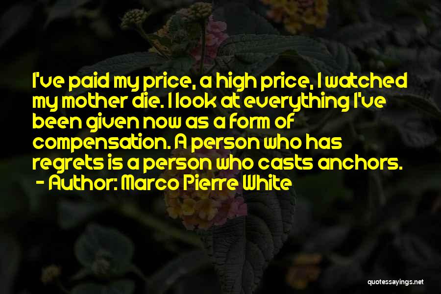 Marco Pierre White Quotes: I've Paid My Price, A High Price, I Watched My Mother Die. I Look At Everything I've Been Given Now